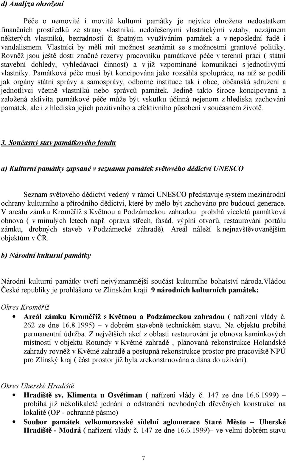 Rovněž jsou ještě dosti značné rezervy pracovníků památkové péče v terénní práci ( státní stavební dohledy, vyhledávací činnost) a v již vzpomínané komunikaci s jednotlivými vlastníky.