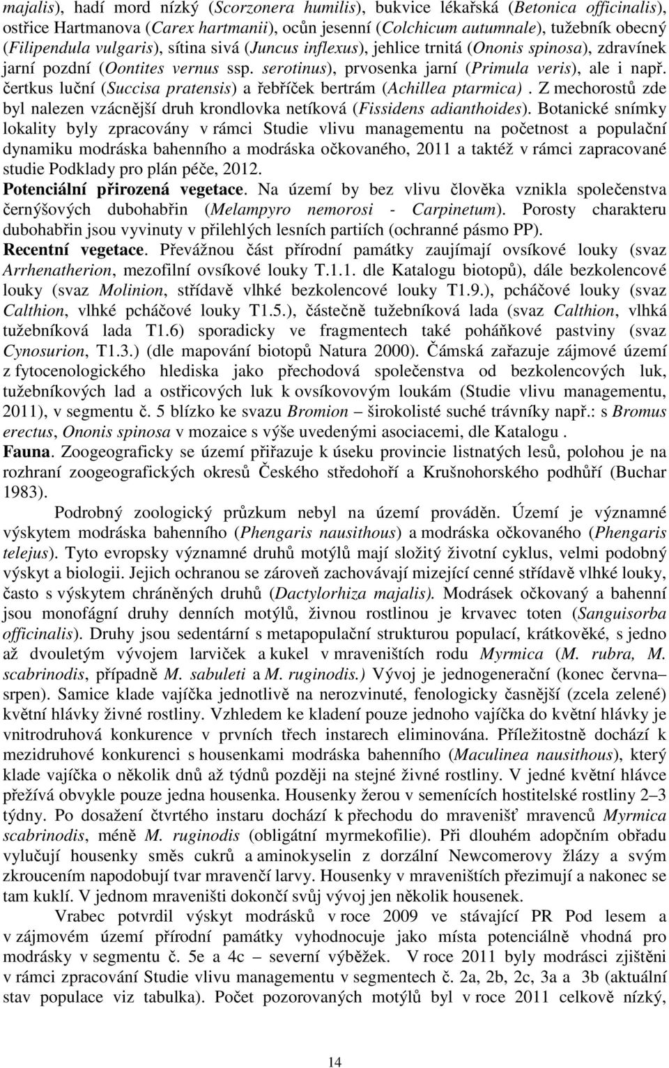 čertkus luční (Succisa pratensis) a řebříček bertrám (Achillea ptarmica). Z mechorostů zde byl nalezen vzácnější druh krondlovka netíková (Fissidens adianthoides).