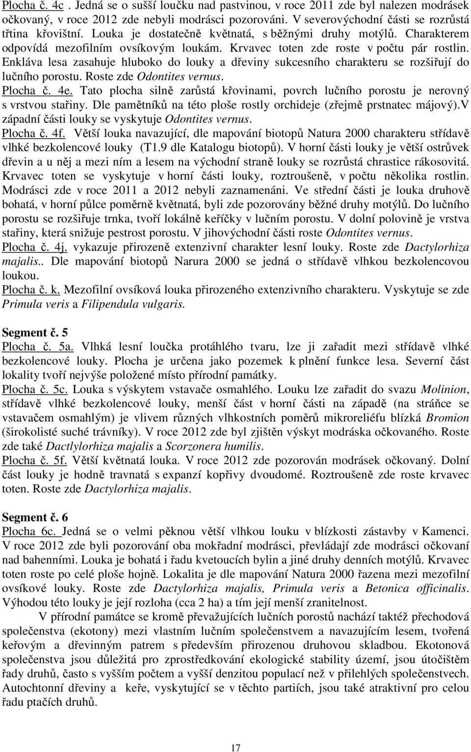 Enkláva lesa zasahuje hluboko do louky a dřeviny sukcesního charakteru se rozšiřují do lučního porostu. Roste zde Odontites vernus. Plocha č. 4e.