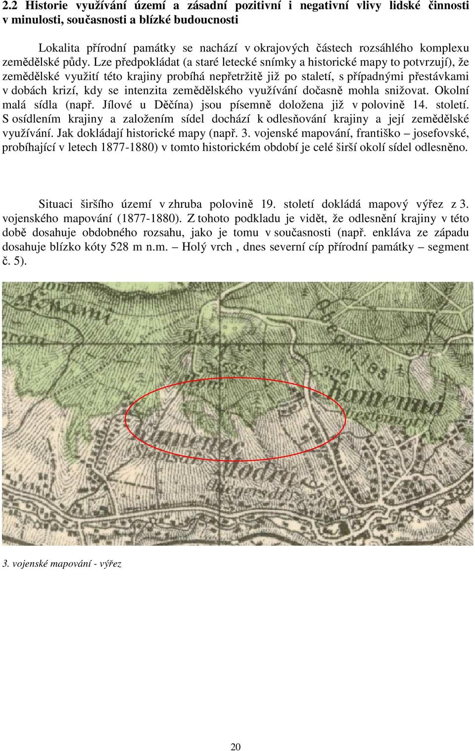 Lze předpokládat (a staré letecké snímky a historické mapy to potvrzují), že zemědělské využití této krajiny probíhá nepřetržitě již po staletí, s případnými přestávkami v dobách krizí, kdy se