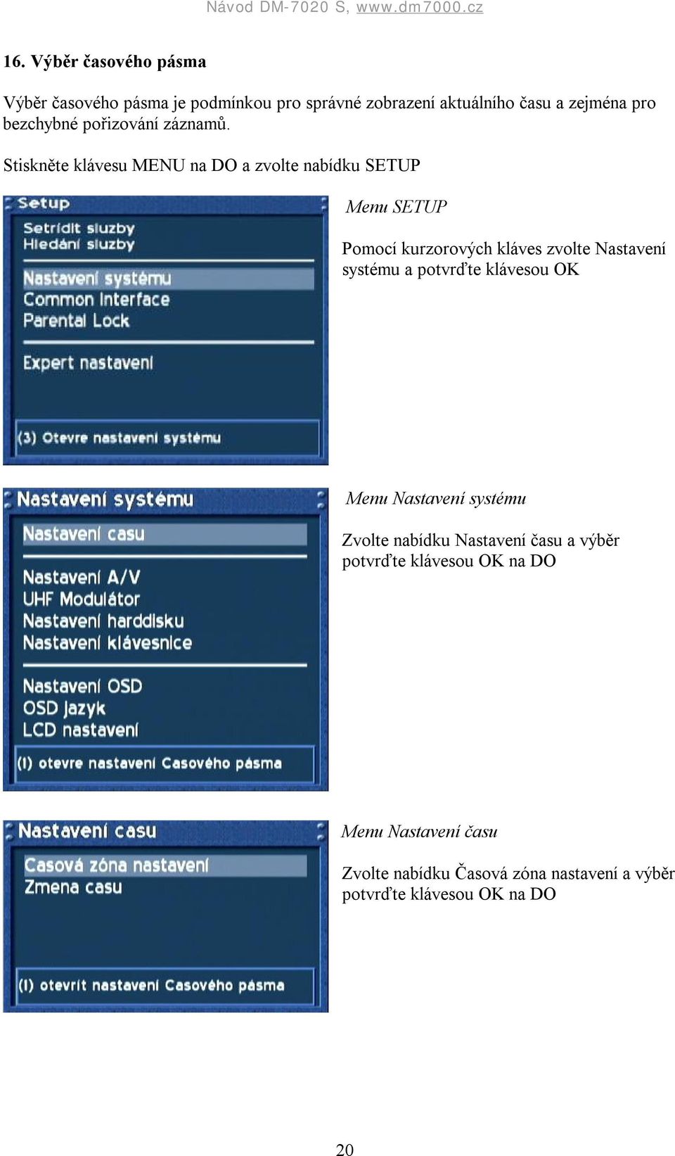 Stiskněte klávesu MENU na DO a zvolte nabídku SETUP Menu SETUP Pomocí kurzorových kláves zvolte Nastavení systému