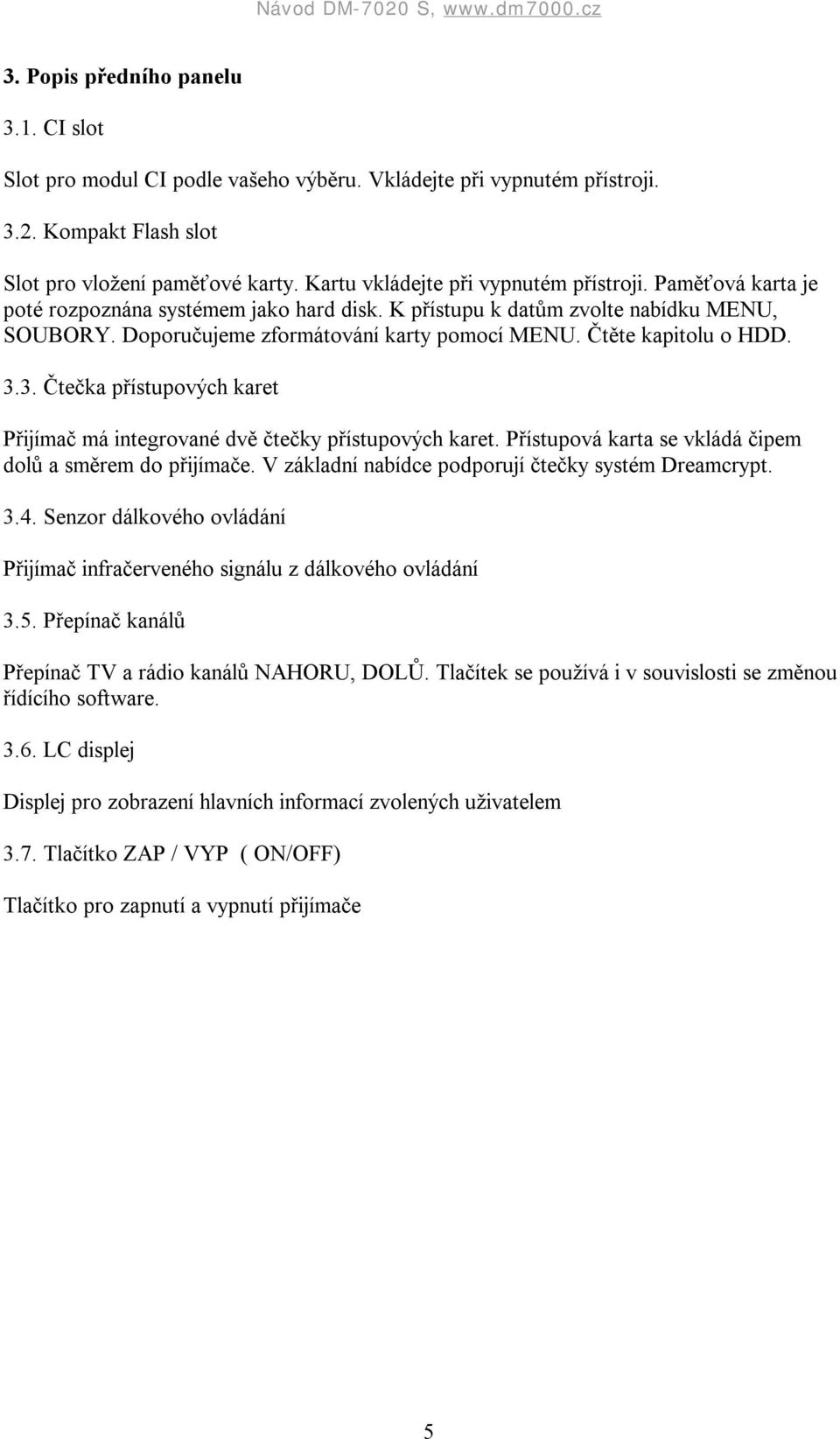 Čtěte kapitolu o HDD. 3.3. Čtečka přístupových karet Přijímač má integrované dvě čtečky přístupových karet. Přístupová karta se vkládá čipem dolů a směrem do přijímače.