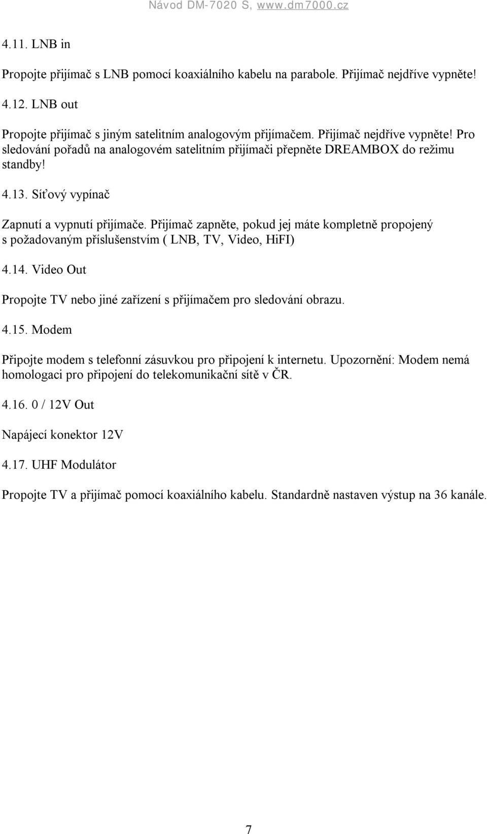 Přijímač zapněte, pokud jej máte kompletně propojený s požadovaným příslušenstvím ( LNB, TV, Video, HiFI) 4.14. Video Out Propojte TV nebo jiné zařízení s přijímačem pro sledování obrazu. 4.15.