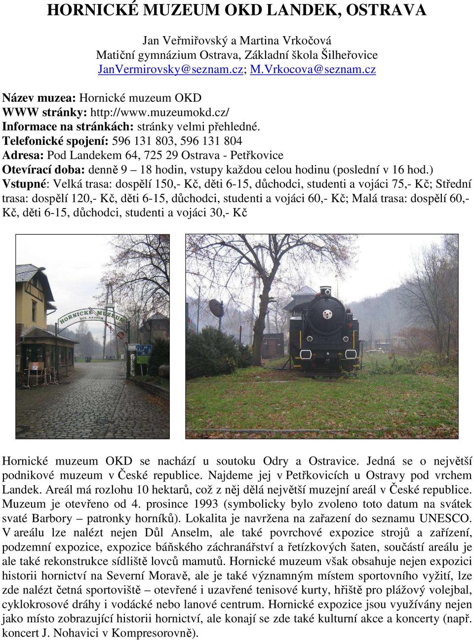 Telefonické spojení: 596 131 803, 596 131 804 Adresa: Pod Landekem 64, 725 29 Ostrava - Petřkovice Otevírací doba: denně 9 18 hodin, vstupy každou celou hodinu (poslední v 16 hod.