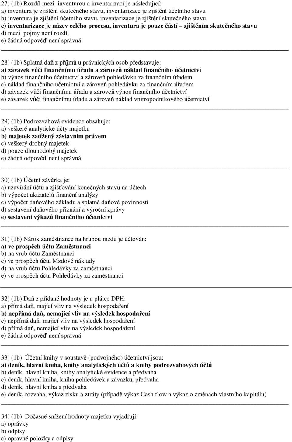 (b) Splatná daň z příjmů u právnických osob představuje: a) závazek vůči finančnímu úřadu a zároveň náklad finančního účetnictví b) výnos finančního účetnictví a zároveň pohledávku za finančním