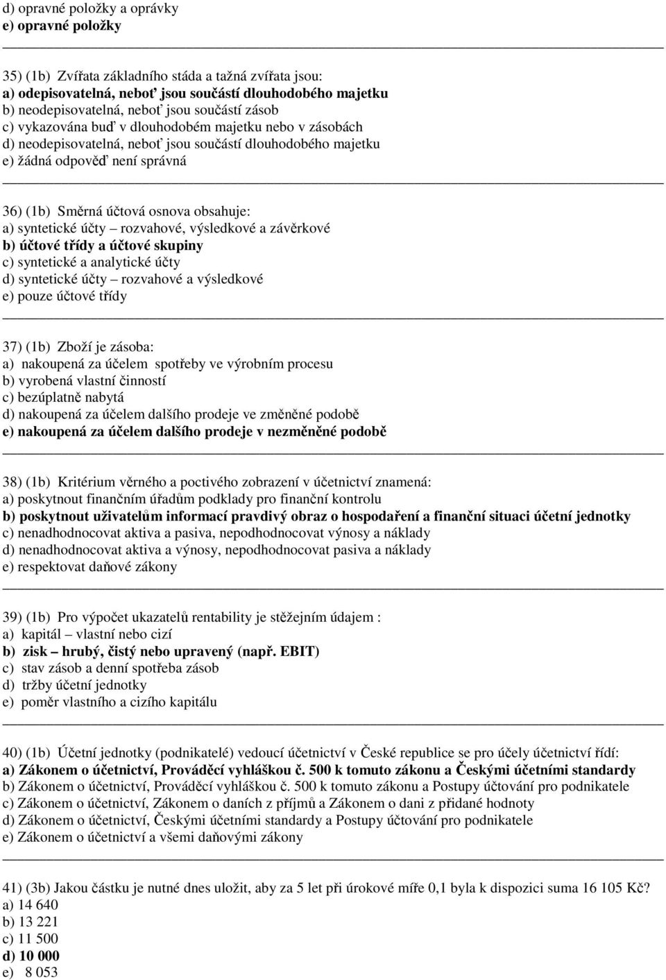 obsahuje: a) syntetické účty rozvahové, výsledkové a závěrkové b) účtové třídy a účtové skupiny c) syntetické a analytické účty d) syntetické účty rozvahové a výsledkové e) pouze účtové třídy 37) (b)