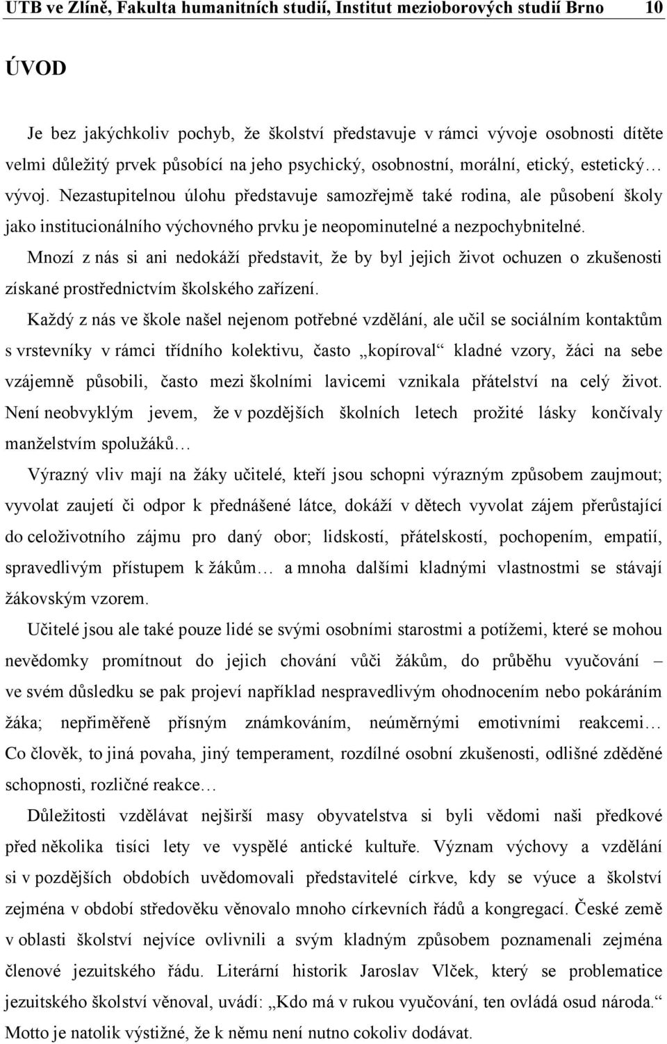 Nezastupitelnou úlohu představuje samozřejmě také rodina, ale působení školy jako institucionálního výchovného prvku je neopominutelné a nezpochybnitelné.