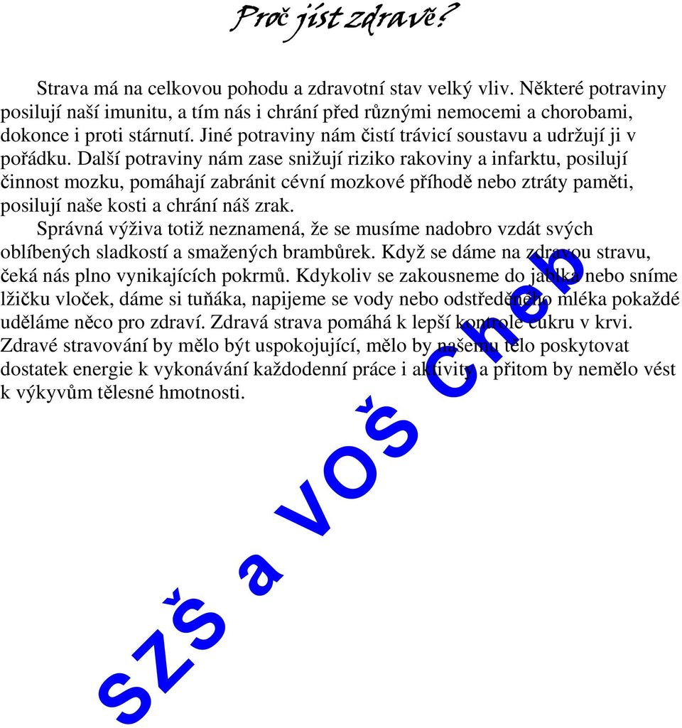 Další potraviny nám zase snižují riziko rakoviny a infarktu, posilují činnost mozku, pomáhají zabránit cévní mozkové příhodě nebo ztráty paměti, posilují naše kosti a chrání náš zrak.