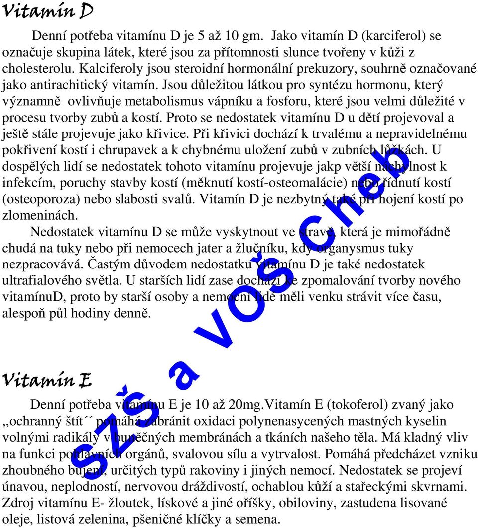 Jsou důležitou látkou pro syntézu hormonu, který významně ovlivňuje metabolismus vápníku a fosforu, které jsou velmi důležité v procesu tvorby zubů a kostí.