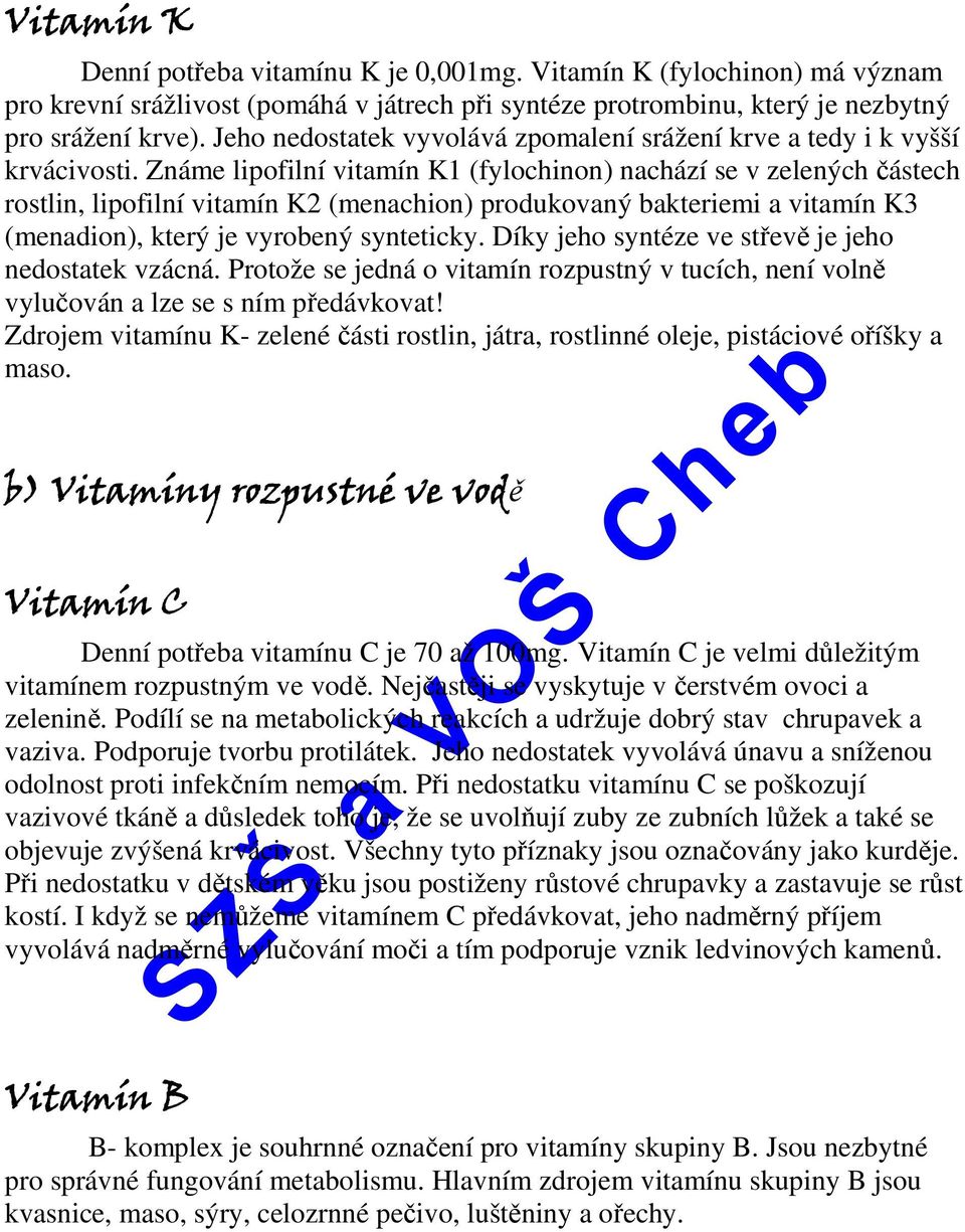 Známe lipofilní vitamín K1 (fylochinon) nachází se v zelených částech rostlin, lipofilní vitamín K2 (menachion) produkovaný bakteriemi a vitamín K3 (menadion), který je vyrobený synteticky.