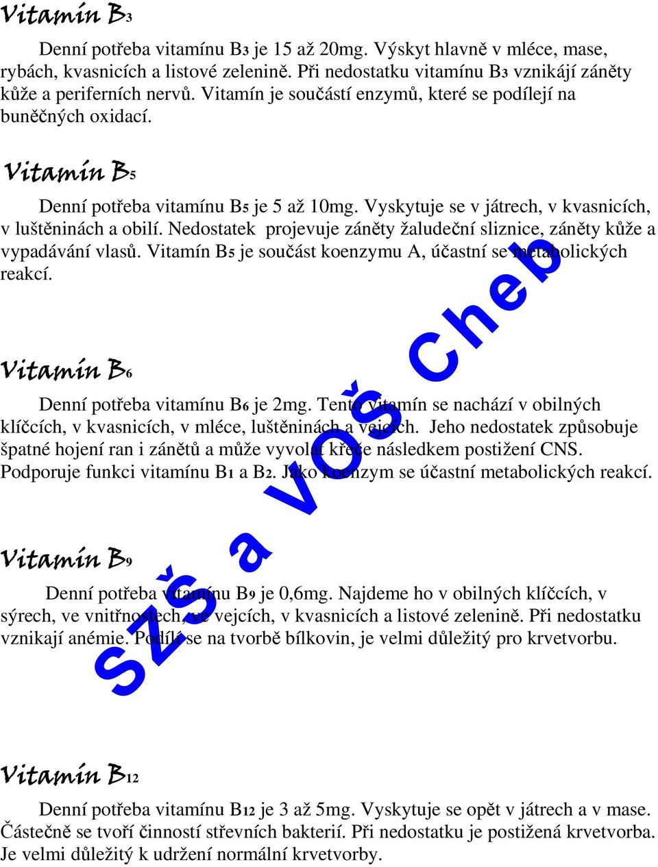 Nedostatek projevuje záněty žaludeční sliznice, záněty kůže a vypadávání vlasů. Vitamín 5 je součást koenzymu A, účastní se metabolických reakcí. Vitamín 6 Denní potřeba vitamínu 6 je 2mg.