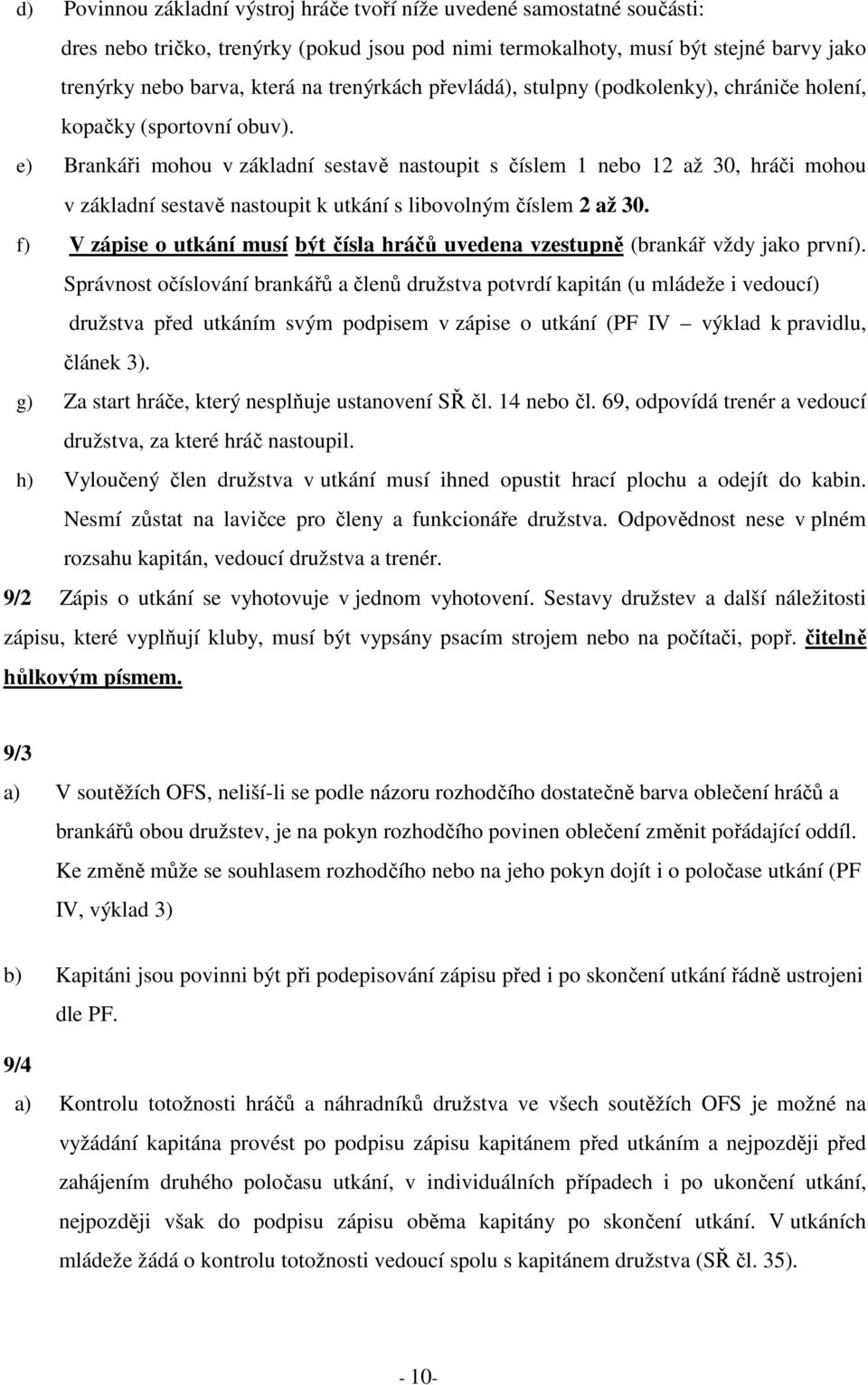 e) Brankáři mohou v základní sestavě nastoupit s číslem 1 nebo 12 až 30, hráči mohou v základní sestavě nastoupit k utkání s libovolným číslem 2 až 30.