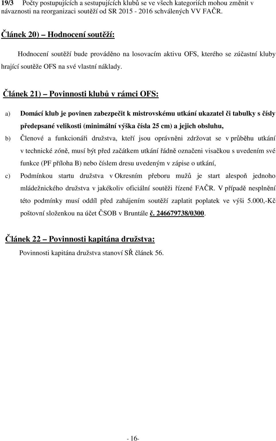 Článek 21) Povinnosti klubů v rámci OFS: a) Domácí klub je povinen zabezpečit k mistrovskému utkání ukazatel či tabulky s čísly předepsané velikosti (minimální výška čísla 25 cm) a jejich obsluhu, b)