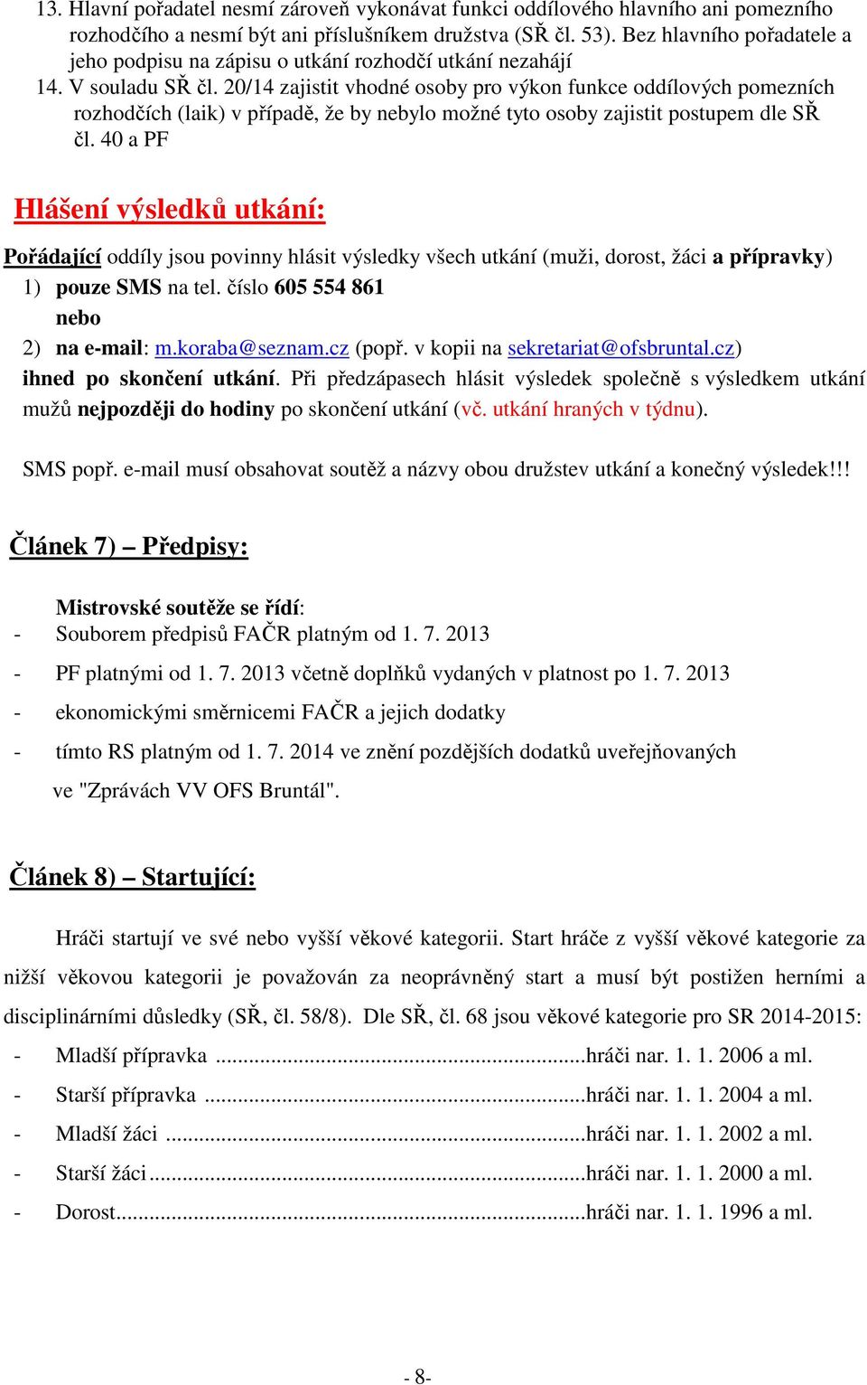 20/14 zajistit vhodné osoby pro výkon funkce oddílových pomezních rozhodčích (laik) v případě, že by nebylo možné tyto osoby zajistit postupem dle SŘ čl.