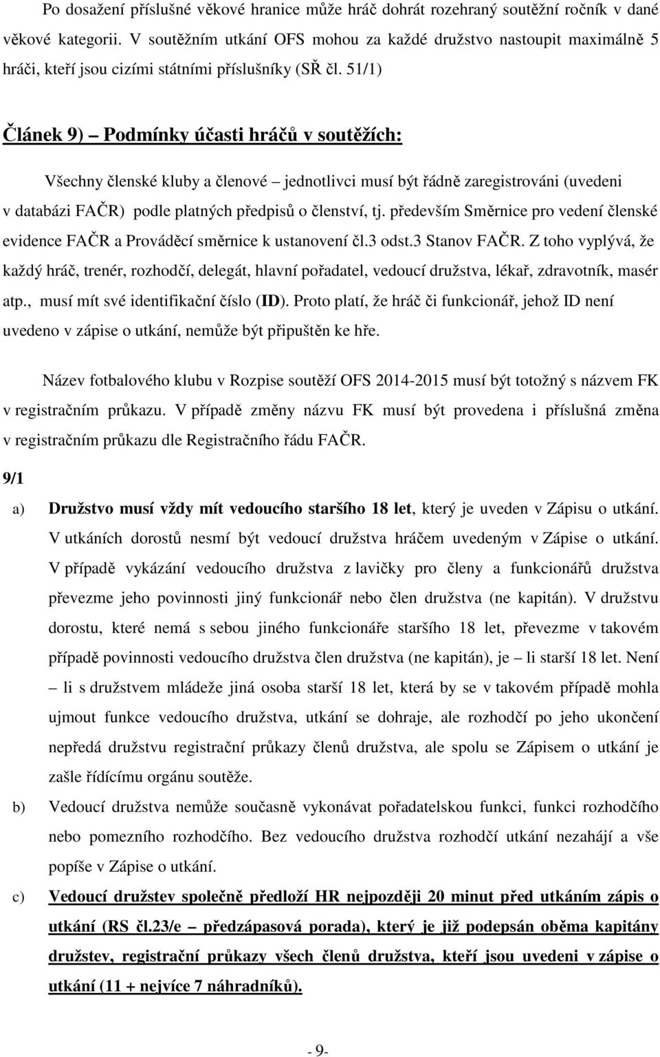 51/1) Článek 9) Podmínky účasti hráčů v soutěžích: Všechny členské kluby a členové jednotlivci musí být řádně zaregistrováni (uvedeni v databázi FAČR) podle platných předpisů o členství, tj.