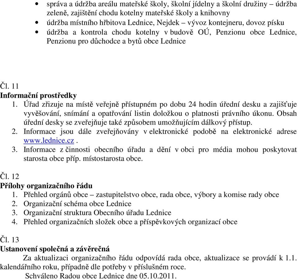 Úřad zřizuje na místě veřejně přístupném po dobu 24 hodin úřední desku a zajišťuje vyvěšování, snímání a opatřování listin doložkou o platnosti právního úkonu.