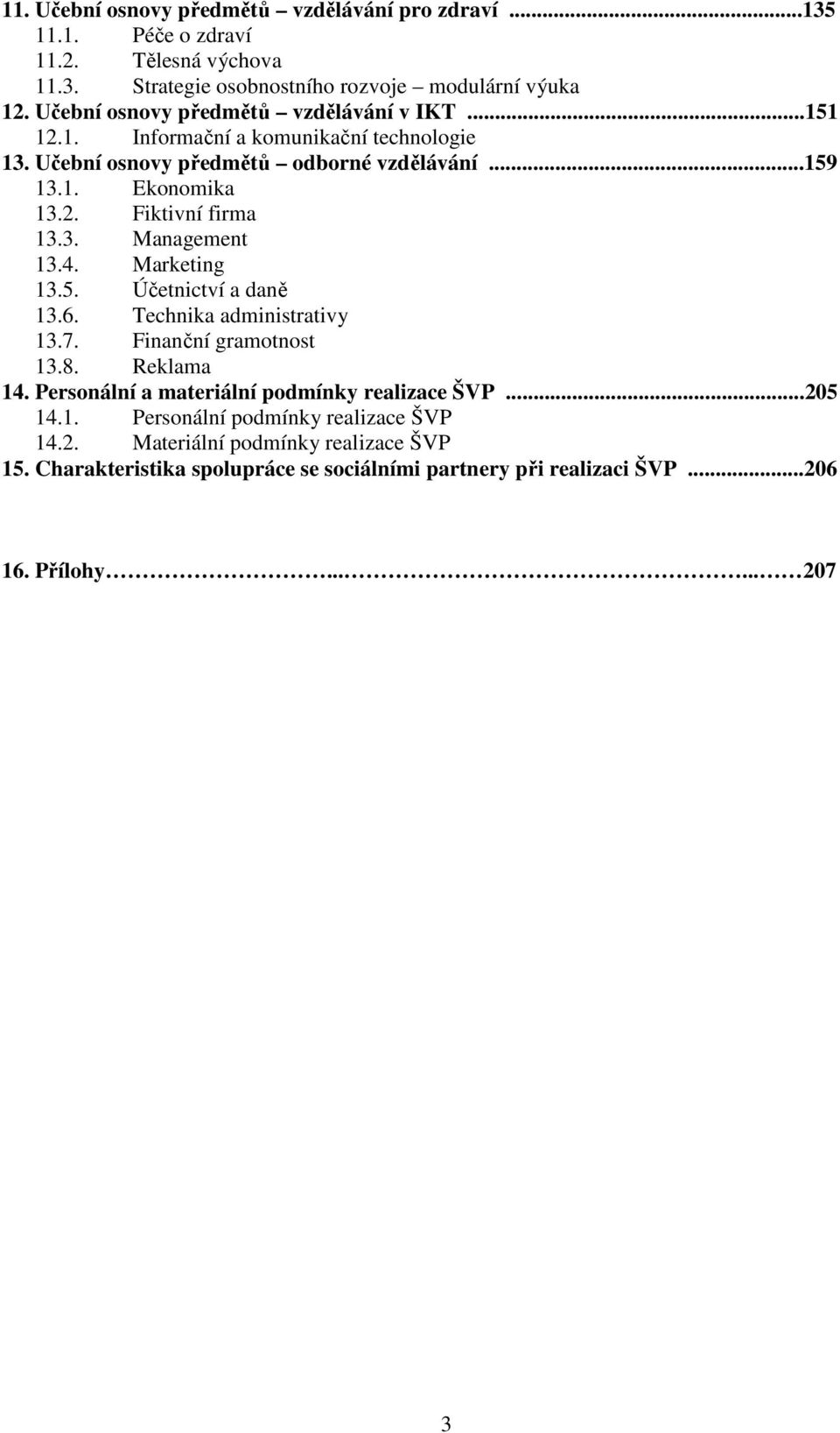 3. Management 13.4. Marketing 13.5. Účetnictví a daně 13.6. Technika administrativy 13.7. Finanční gramotnost 13.8. Reklama 14. Personální a materiální podmínky realizace ŠVP.