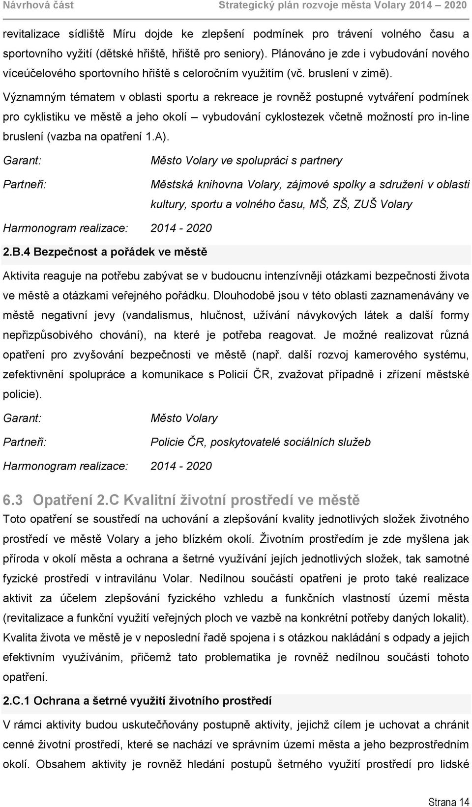 Významným tématem v oblasti sportu a rekreace je rovněž postupné vytváření podmínek pro cyklistiku ve městě a jeho okolí vybudování cyklostezek včetně možností pro in-line bruslení (vazba na opatření