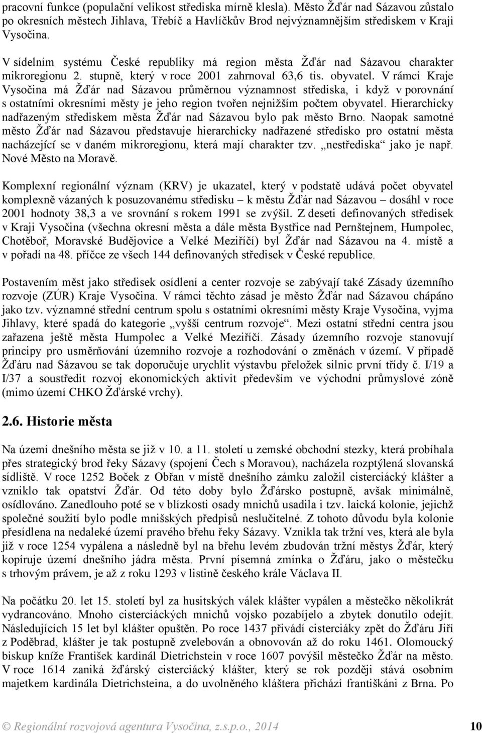 V rámci Kraje Vysočina má Žďár nad Sázavou průměrnou významnost střediska, i když v porovnání s ostatními okresními městy je jeho region tvořen nejnižším počtem obyvatel.