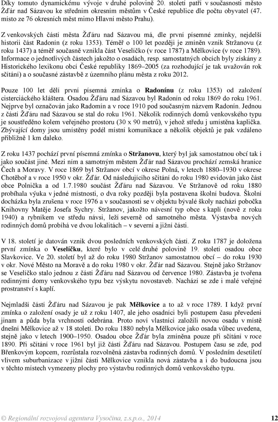 Téměř o 100 let později je zmíněn vznik Stržanovu (z roku 1437) a téměř současně vznikla část Veselíčko (v roce 1787) a Mělkovice (v roce 1789).