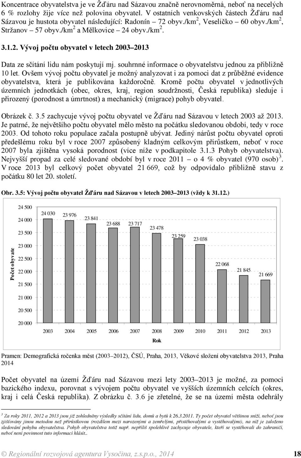 souhrnné informace o obyvatelstvu jednou za přibližně 10 let. Ovšem vývoj počtu obyvatel je možný analyzovat i za pomoci dat z průběžné evidence obyvatelstva, která je publikována každoročně.