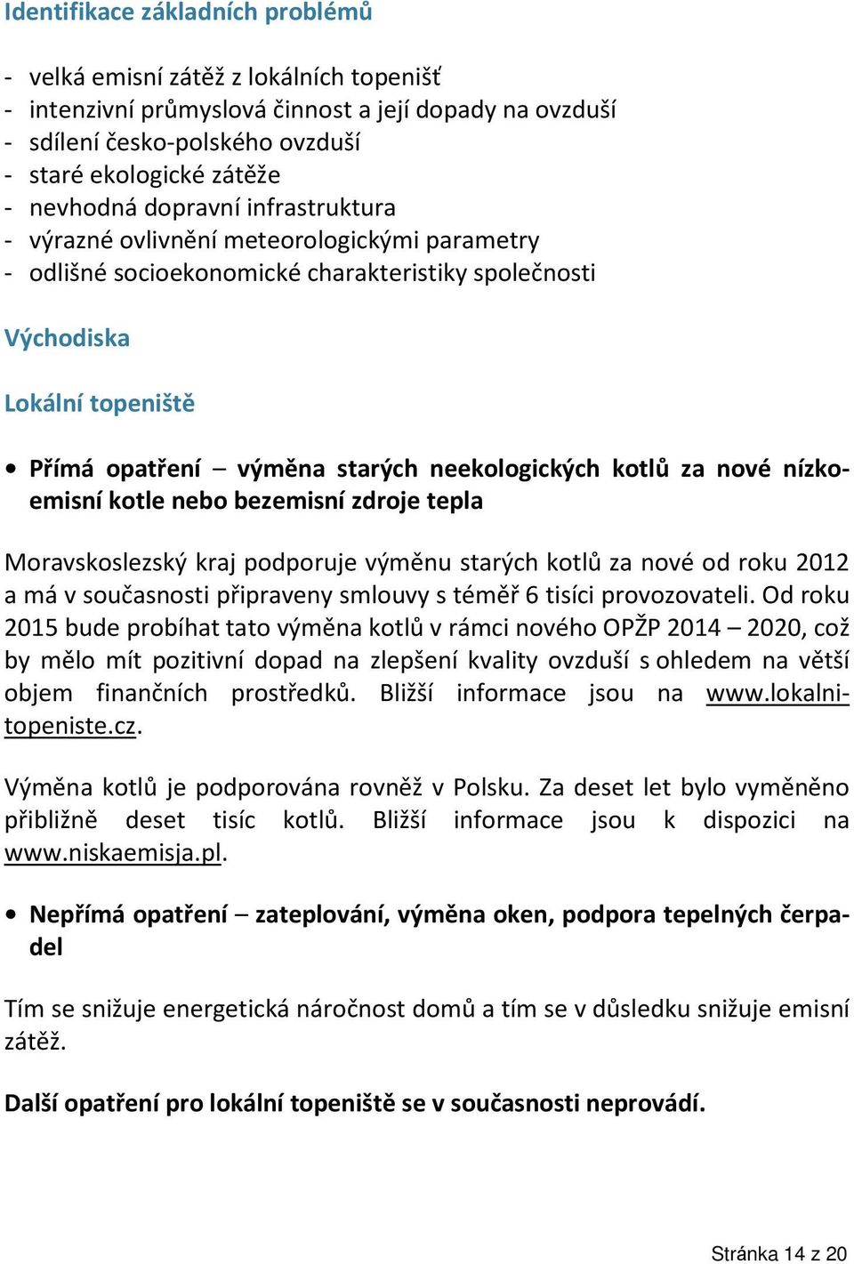 neekologických kotl za nové nízkoemisní kotle nebo bezemisní zdroje tepla Moravskoslezský kraj podporuje výměnu starých kotlů za nové od roku 2012 a má v současnosti připraveny smlouvy s téměř 6