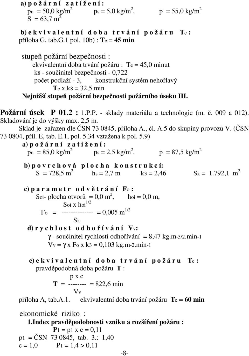 bezpečnosti požárního úseku III. Požární úsek P 01.2 : 1.P.P. - sklady materiálu a technologie (m. č. 009 a 012). Skladování je do výšky max. 2,5 m. Sklad je zařazen dle ČSN 73 0845, příloha A., čl.