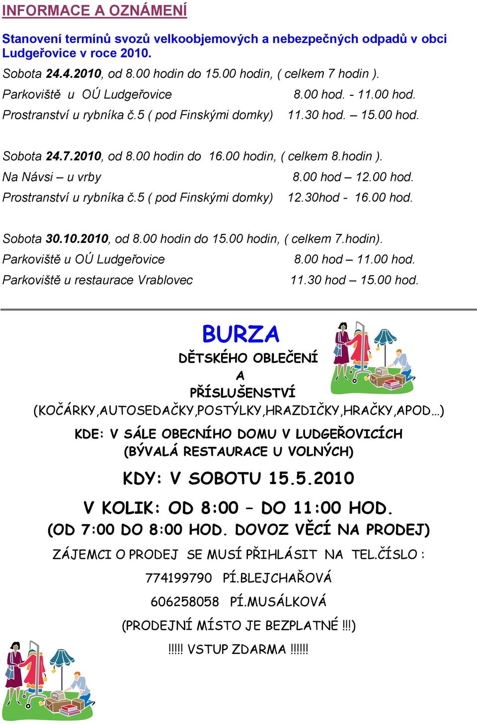 Na Návsi u vrby Prostranství u rybníka č.5 ( pod Finskými domky) 8.00 hod 12.00 hod. 12.30hod - 16.00 hod. Sobota 30.10.2010, od 8.00 hodin do 15.00 hodin, ( celkem 7.hodin).