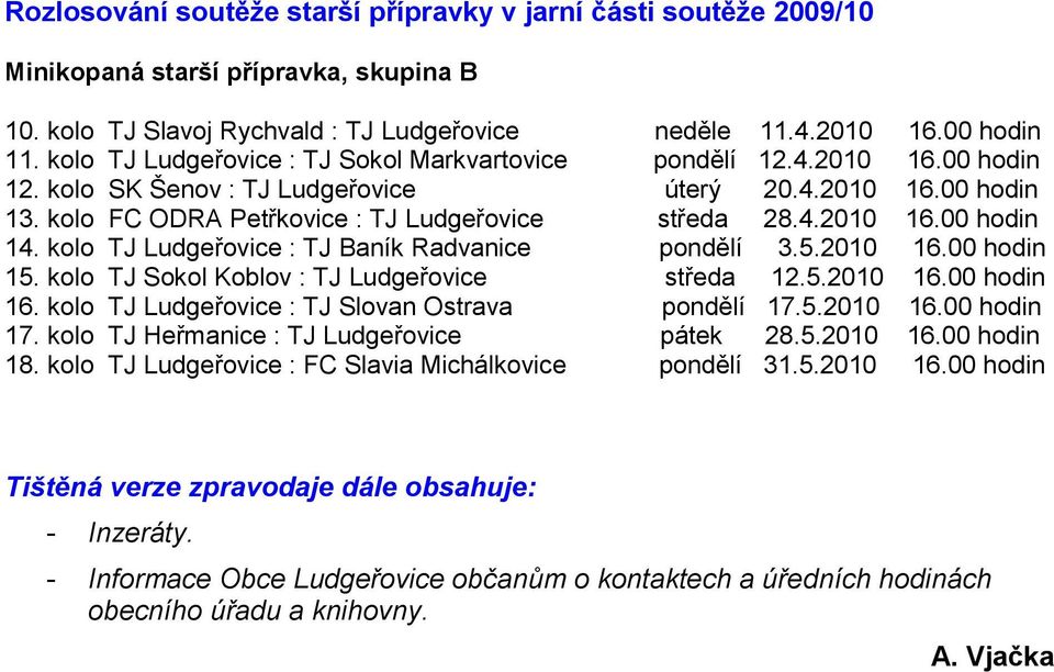 kolo TJ Ludgeřovice : TJ Baník Radvanice pondělí 3.5.2010 16.00 hodin 15. kolo TJ Sokol Koblov : TJ Ludgeřovice středa 12.5.2010 16.00 hodin 16. kolo TJ Ludgeřovice : TJ Slovan Ostrava pondělí 17.5.2010 16.00 hodin 17.