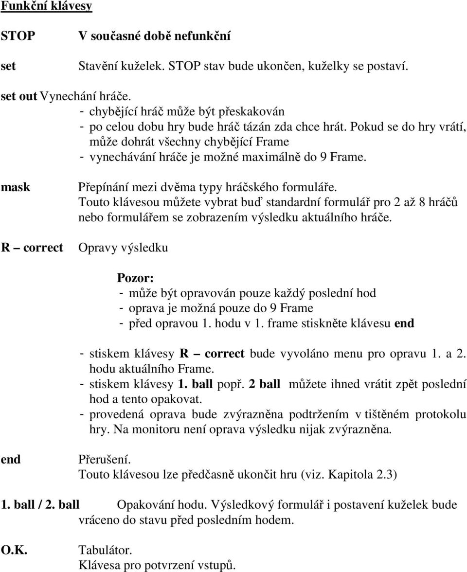 mask R correct Přepínání mezi dvěma typy hráčského formuláře. Touto klávesou můžete vybrat buď standardní formulář pro 2 až 8 hráčů nebo formulářem se zobrazením výsledku aktuálního hráče.