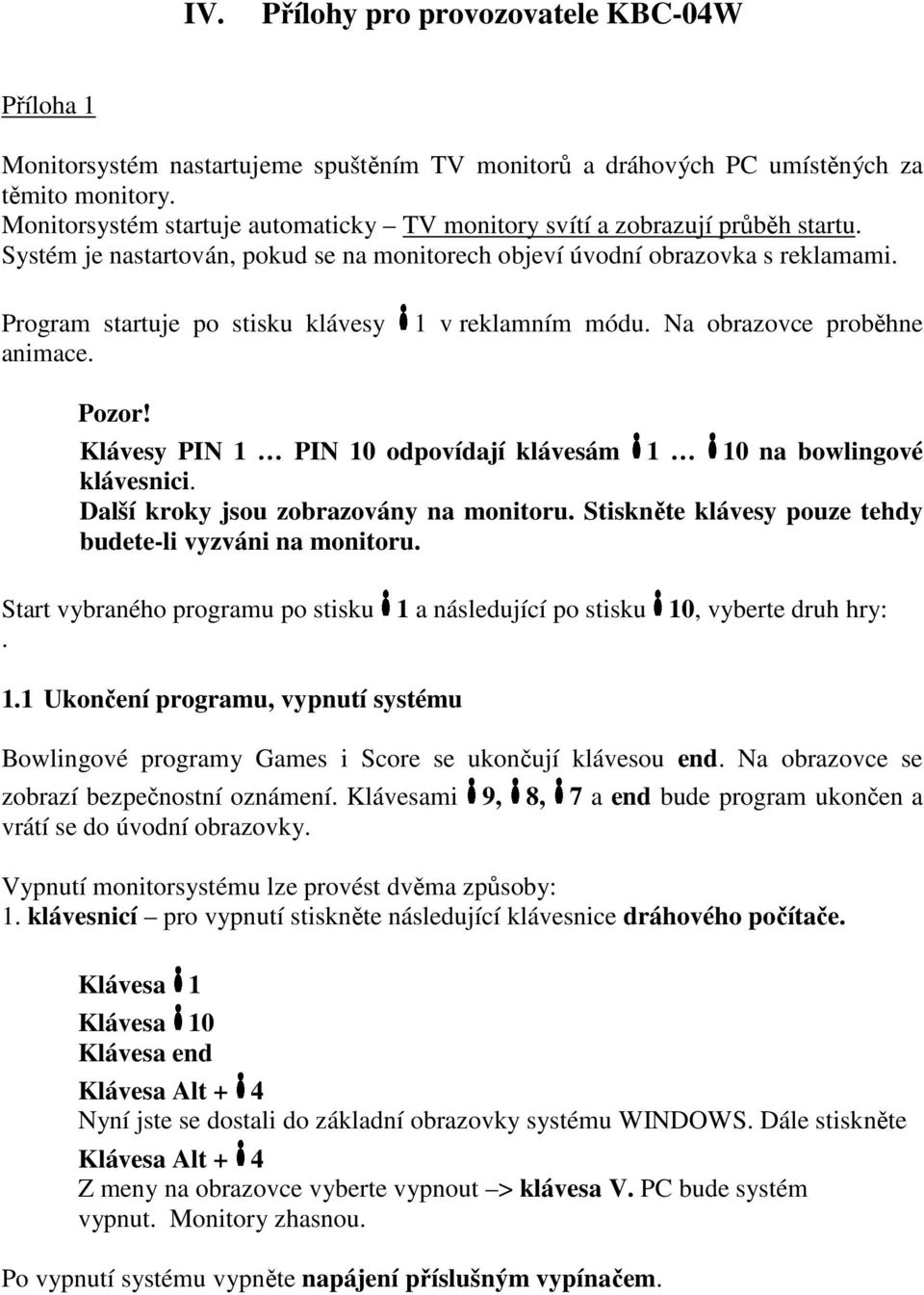 Program startuje po stisku klávesy animace. 1 v reklamním módu. Na obrazovce proběhne Pozor! Klávesy PIN 1 PIN 10 odpovídají klávesám 1 10 na bowlingové klávesnici.