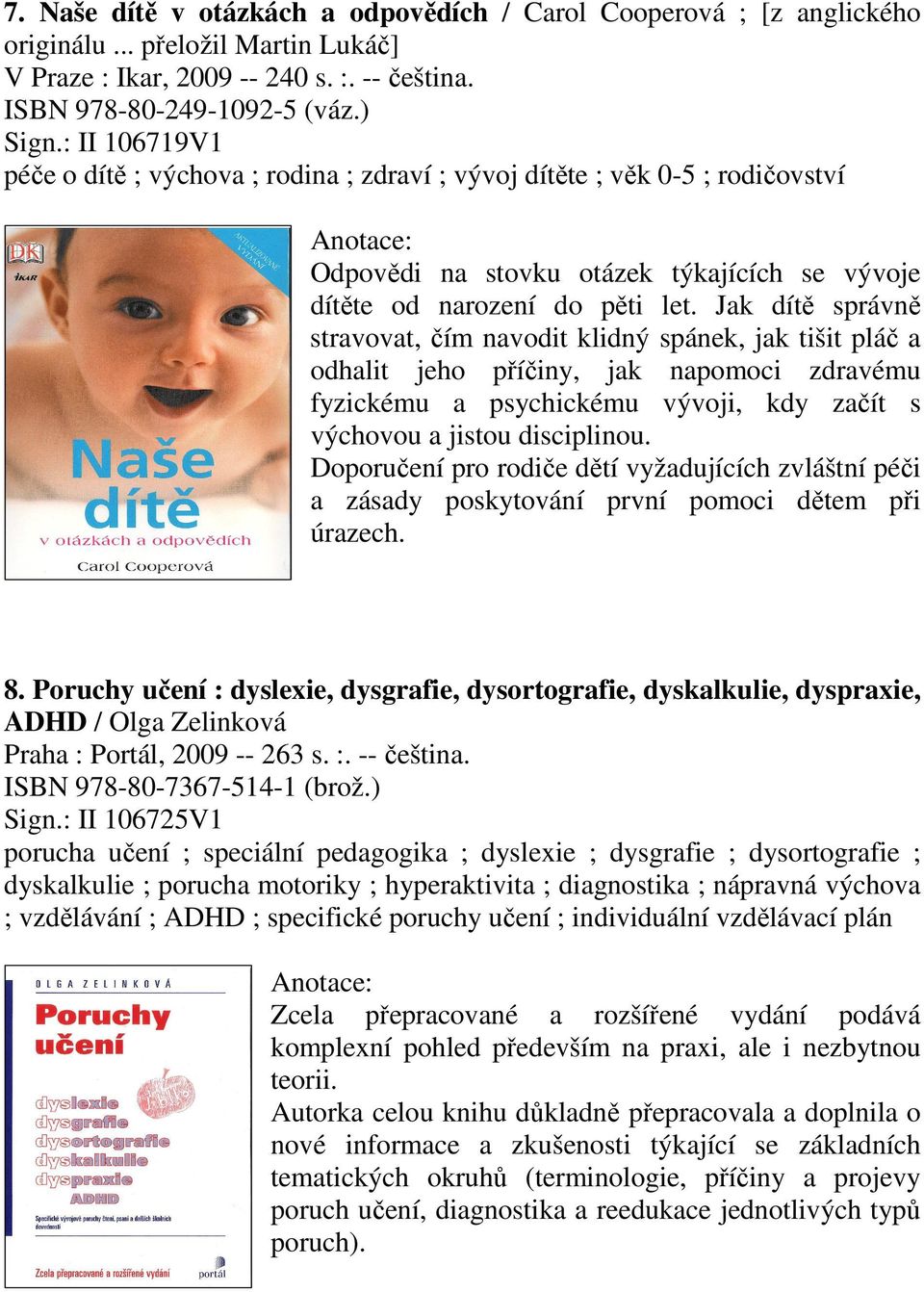 Jak dítě správně stravovat, čím navodit klidný spánek, jak tišit pláč a odhalit jeho příčiny, jak napomoci zdravému fyzickému a psychickému vývoji, kdy začít s výchovou a jistou disciplinou.