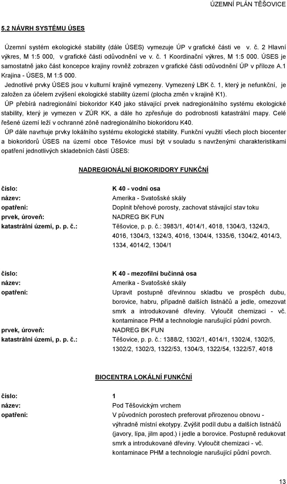 Vymezený LBK č. 1, který je nefunkční, je založen za účelem zvýšení ekologické stability území (plocha změn v krajině K1).