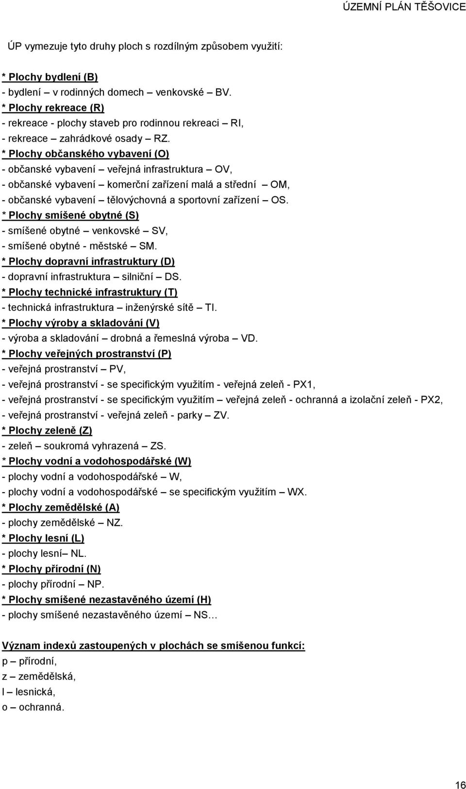 * Plochy občanského vybavení (O) - občanské vybavení veřejná infrastruktura OV, - občanské vybavení komerční zařízení malá a střední OM, - občanské vybavení tělovýchovná a sportovní zařízení OS.