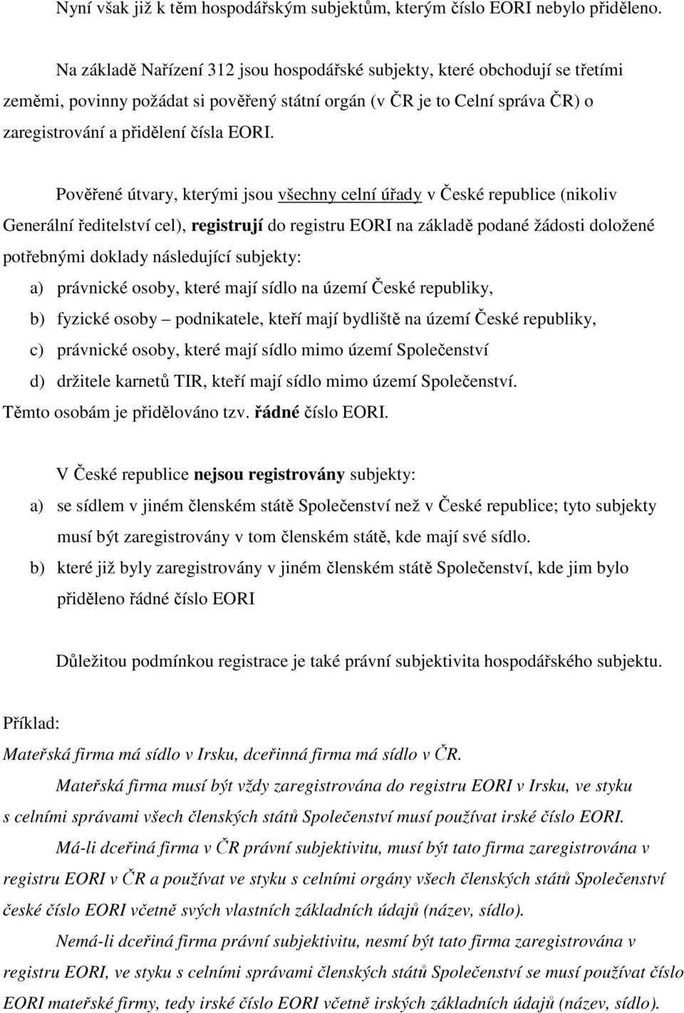 Pověřené útvary, kterými jsou všechny celní úřady v České republice (nikoliv Generální ředitelství cel), registrují do registru EORI na základě podané žádosti doložené potřebnými doklady následující