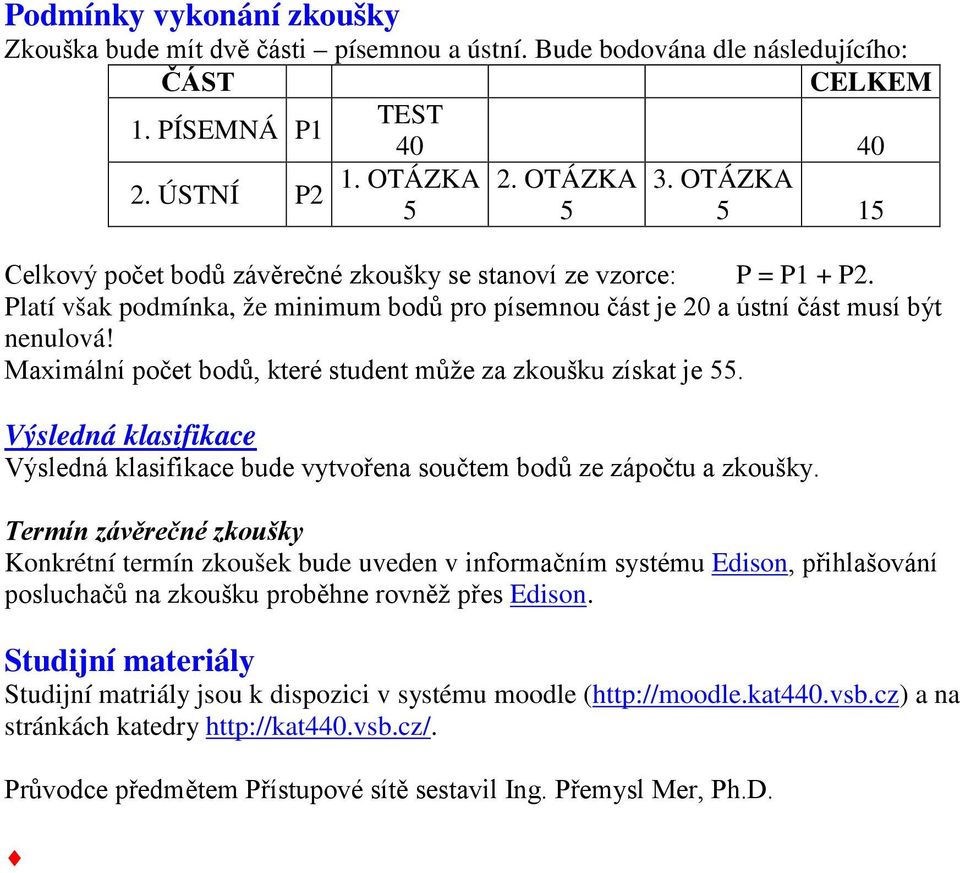 Maximální počet bodů, které student může za zkoušku získat je 55. Výsledná klasifikace Výsledná klasifikace bude vytvořena součtem bodů ze zápočtu a zkoušky.