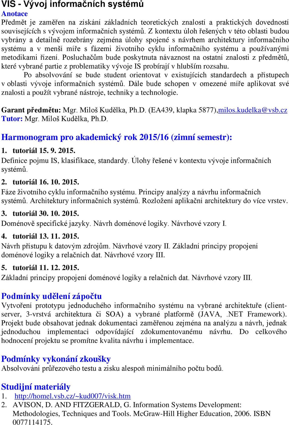 systému a používanými metodikami řízení. Posluchačům bude poskytnuta návaznost na ostatní znalosti z předmětů, které vybrané partie z problematiky vývoje IS probírají v hlubším rozsahu.