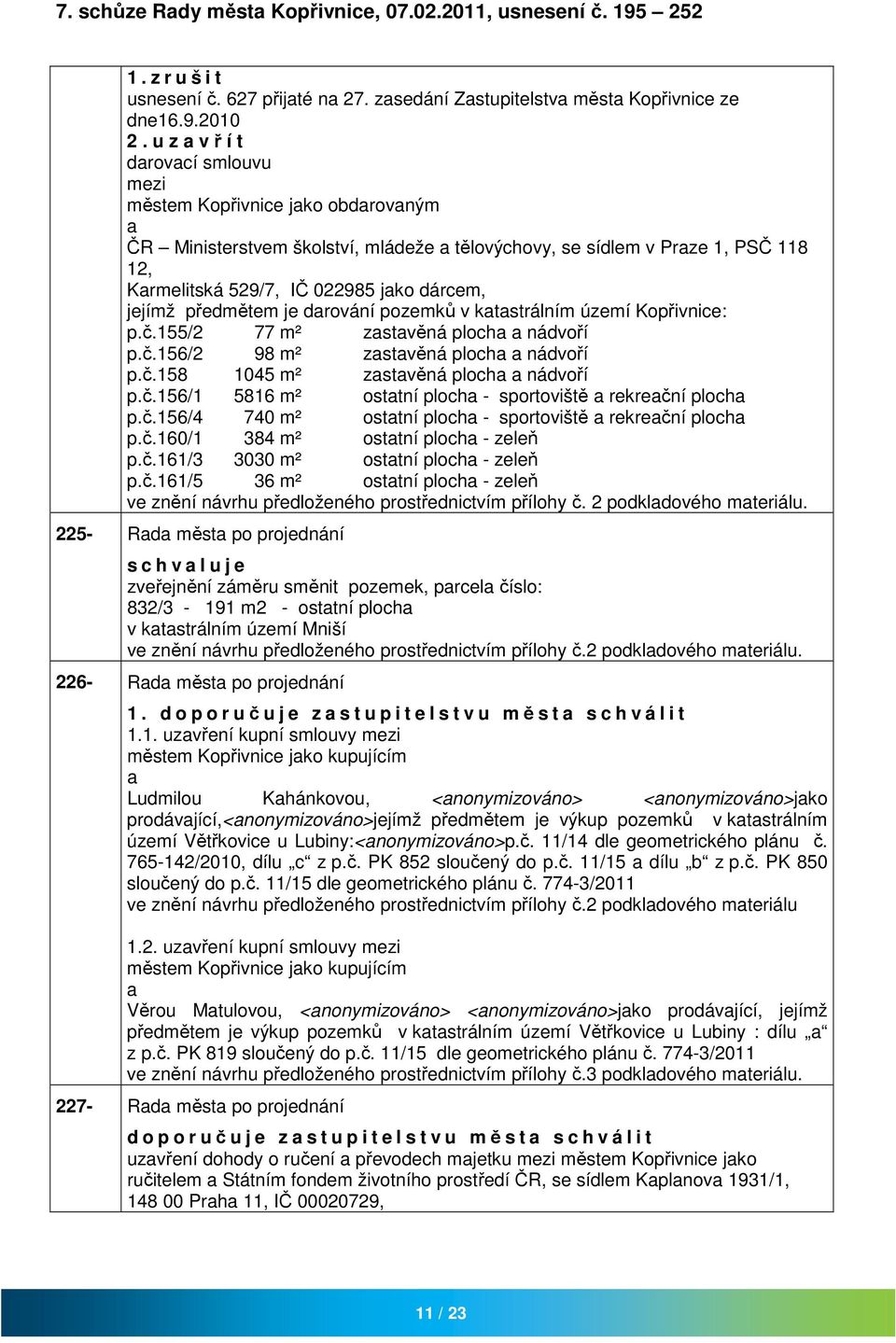 drování pozemků v ktstrálním území Kopřivnice: p.č.155/2 77 m² zstvěná ploch nádvoří p.č.156/2 98 m² zstvěná ploch nádvoří p.č.158 1045 m² zstvěná ploch nádvoří p.č.156/1 5816 m² osttní ploch - sportoviště rekreční ploch p.