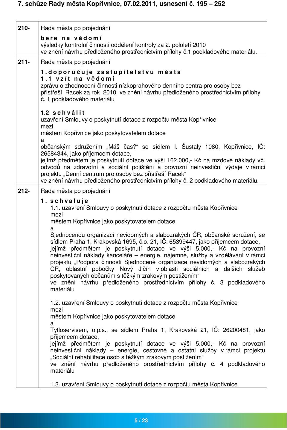 1 v z í t n vědomí zprávu o zhodnocení činnosti nízkoprhového denního centr pro osoby bez přístřeší Rcek z rok 2010 ve znění návrhu předloženého prostřednictvím přílohy č. 1 podkldového 1.