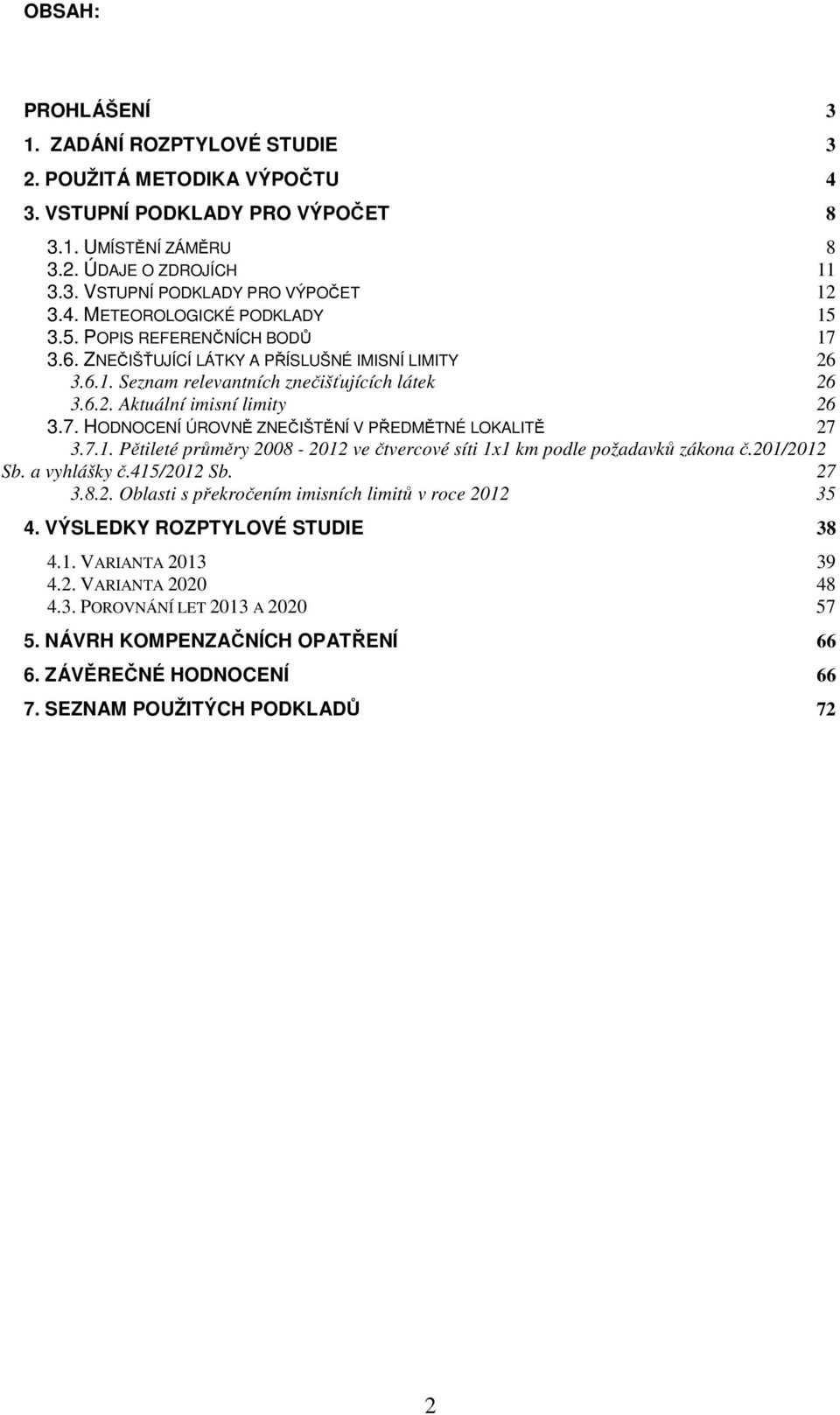 7. HODNOCENÍ ÚROVNĚ ZNEČIŠTĚNÍ V PŘEDMĚTNÉ LOKALITĚ 27 3.7.1. Pětileté průměry 2008-2012 ve čtvercové síti 1x1 km podle požadavků zákona č.201/2012 Sb. a vyhlášky č.415/2012 Sb. 27 3.8.2. Oblasti s překročením imisních limitů v roce 2012 35 4.