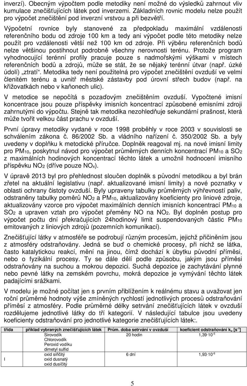 Výpočetní rovnice byly stanovené za předpokladu maximální vzdálenosti referenčního bodu od zdroje 100 km a tedy ani výpočet podle této metodiky nelze použít pro vzdálenosti větší než 100 km od zdroje.