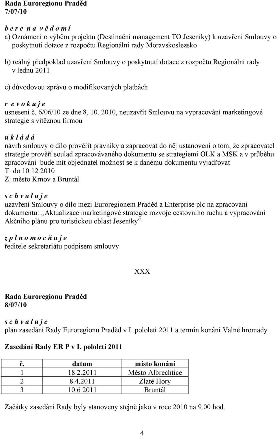 2010, neuzavřít Smlouvu na vypracování marketingové strategie s vítěznou firmou u k l á d á návrh smlouvy o dílo prověřit právníky a zapracovat do něj ustanovení o tom, že zpracovatel strategie