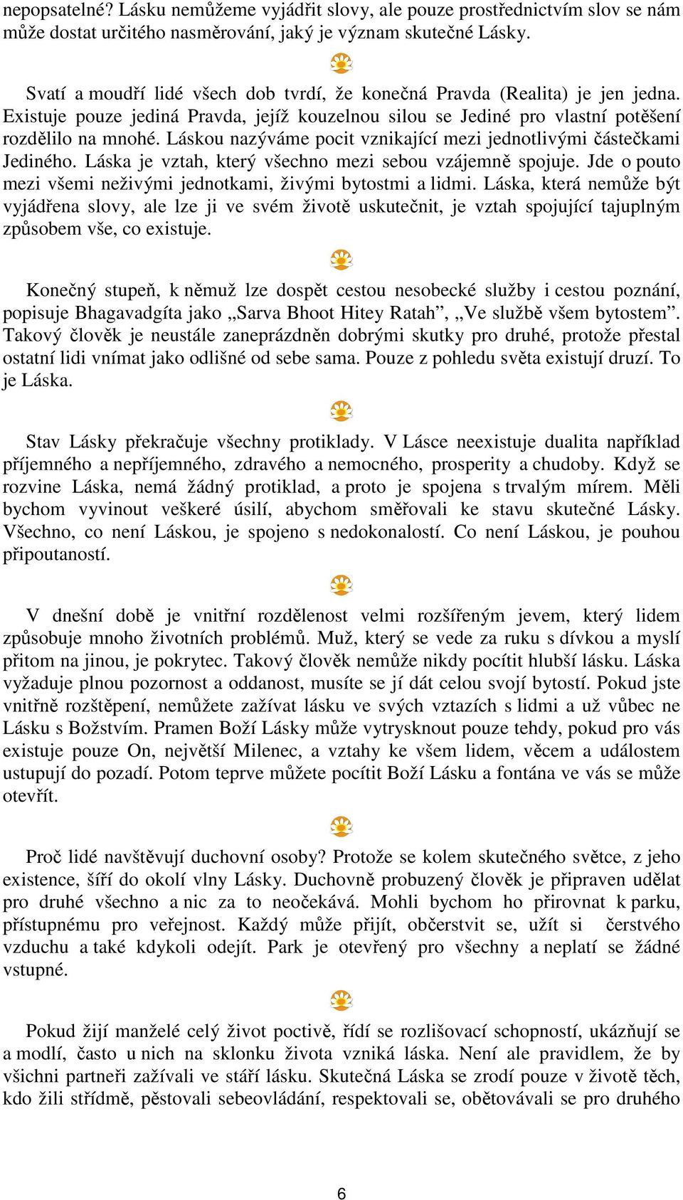 Láskou nazýváme pocit vznikající mezi jednotlivými částečkami Jediného. Láska je vztah, který všechno mezi sebou vzájemně spojuje. Jde o pouto mezi všemi neživými jednotkami, živými bytostmi a lidmi.
