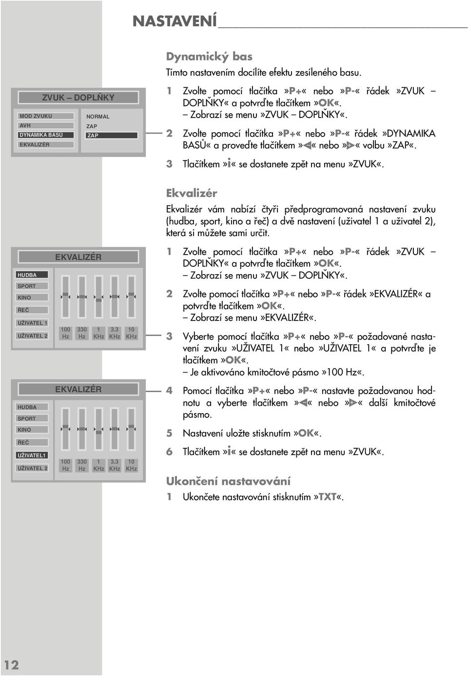 2 Zvolte pomocí tlačítka»p+«nebo»p-«řádek»dynamika BASŮ«a proveďte tlačítkem» «nebo» «volbu»zap«. 3 Tlačítkem»i«se dostanete zpět na menu»zvuk«.