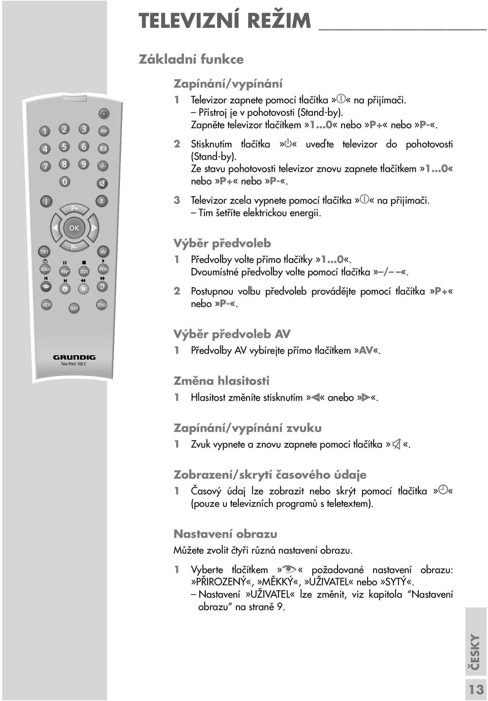 z 3 Televizor zcela vypnete pomocí tlačítka» «na přijímači. Tím šetříte elektrickou energii. TXT SCAN PAP SIZE AV POS Výběr předvoleb 1 Předvolby volte přímo tlačítky»1 0«.