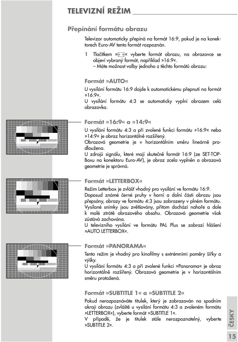 Máte možnost volby jednoho z těchto formátů obrazu: Formát»AUTO«U vysílání formátu 16:9 dojde k automatickému přepnutí na formát»16:9«.