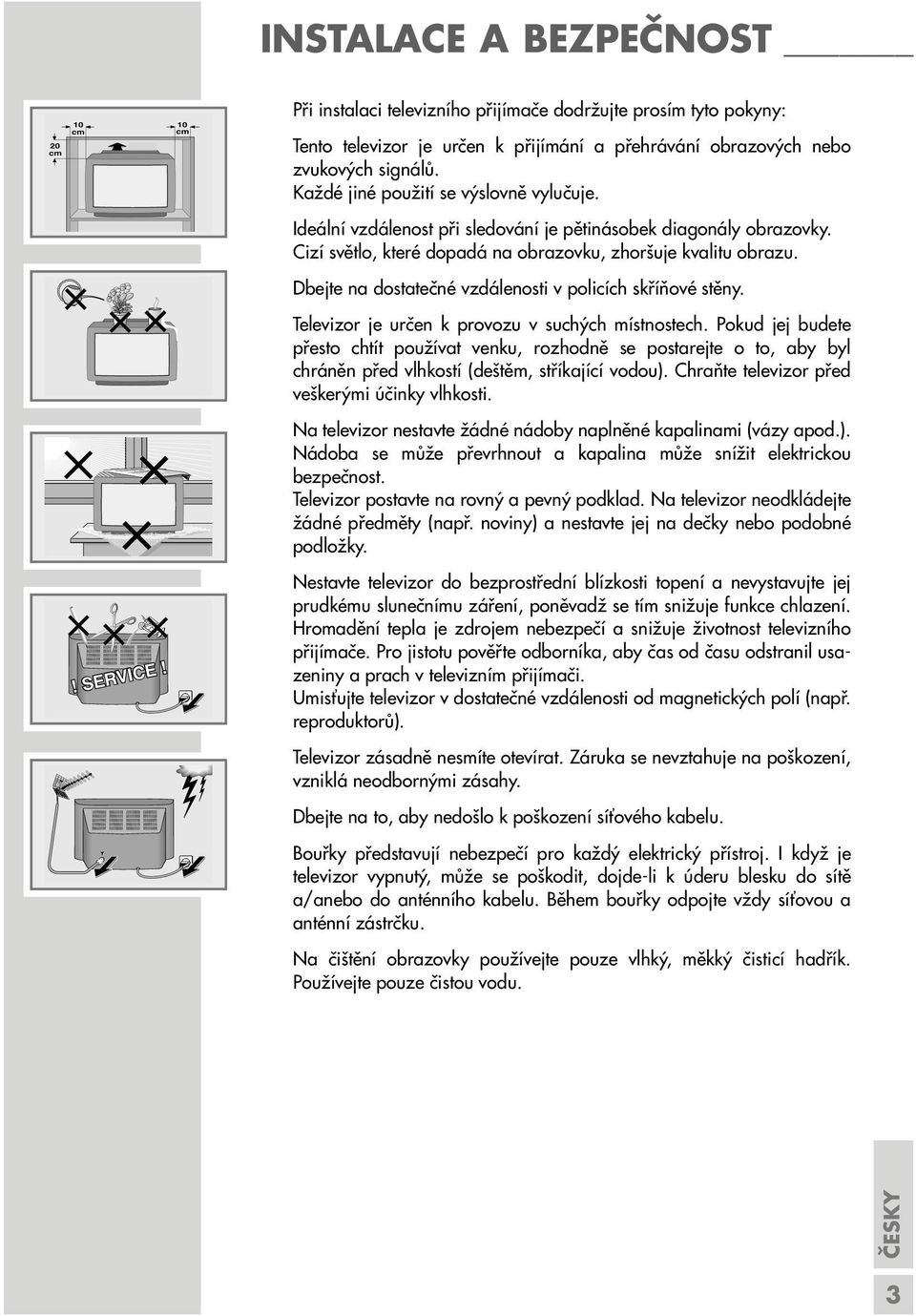 Ideální vzdálenost při sledování je pětinásobek diagonály obrazovky. Cizí světlo, které dopadá na obrazovku, zhoršuje kvalitu obrazu. Dbejte na dostatečné vzdálenosti v policích skříňové stěny.