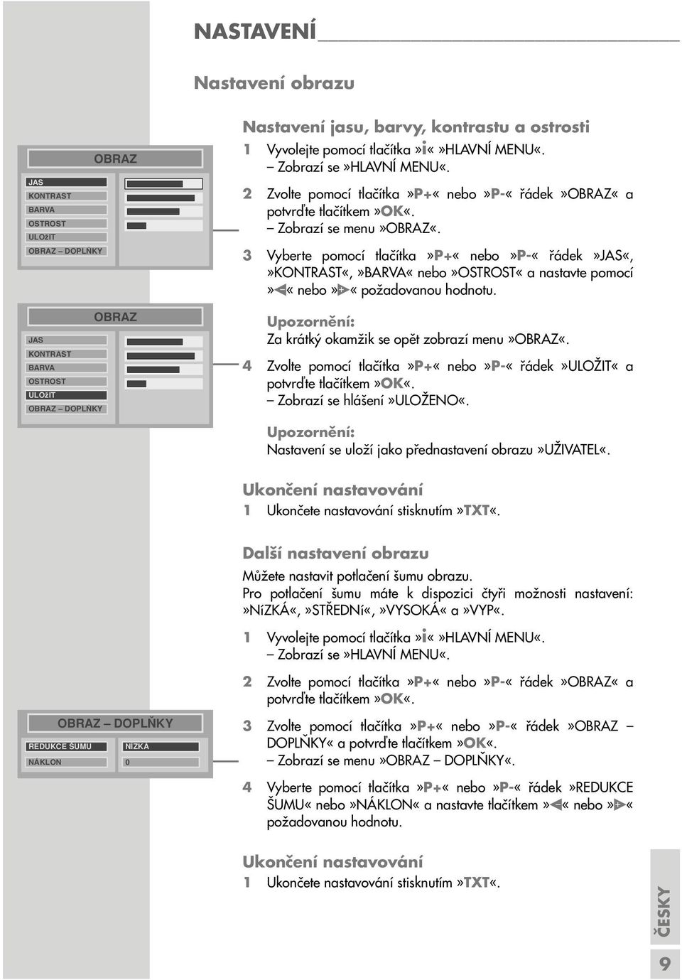 3 Vyberte pomocí tlačítka»p+«nebo»p-«řádek»jas«,»kontrast«,»barva«nebo»ostrost«a nastavte pomocí» «nebo» «požadovanou hodnotu. Za krátký okamžik se opět zobrazí menu»obraz«.