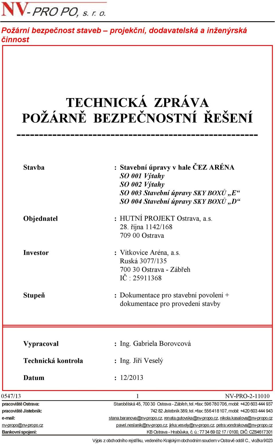 října 1142/168 709 00 Ostrava : Vítkovice Aréna, a.s. Ruská 3077/135 700 30 Ostrava - Zábřeh IČ : 25911368 Stupeň : Dokumentace pro stavební povolení + dokumentace pro provedení stavby Vypracoval Technická kontrola : Ing.