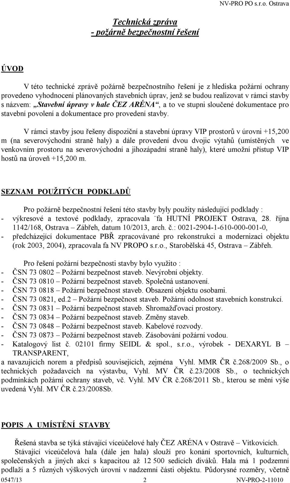 V rámci stavby jsou řešeny dispoziční a stavební úpravy VIP prostorů v úrovni +15,200 m (na severovýchodní straně haly) a dále provedení dvou dvojic výtahů (umístěných ve venkovním prostoru na